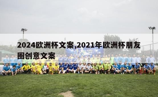 2024欧洲杯文案,2021年欧洲杯朋友圈创意文案