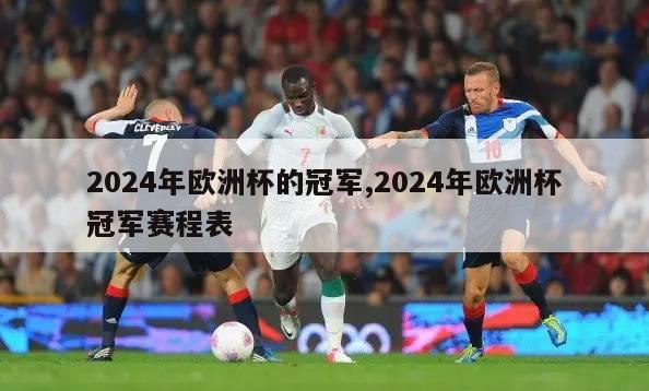 2024年欧洲杯的冠军,2024年欧洲杯冠军赛程表